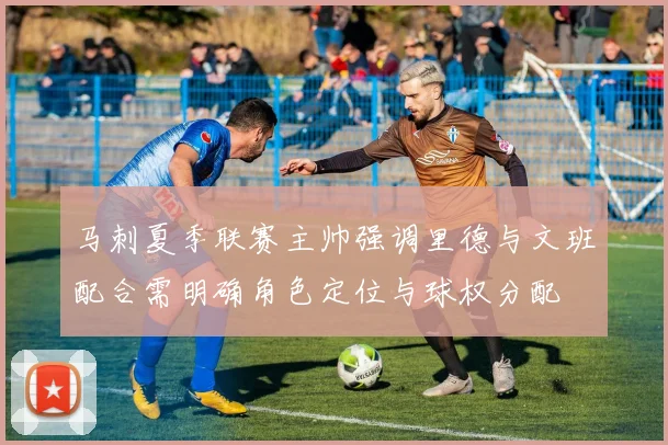 马刺夏季联赛主帅强调里德与文班配合需明确角色定位与球权分配