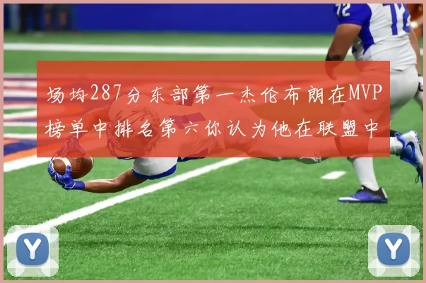 场均287分东部第一杰伦布朗在MVP榜单中排名第六你认为他在联盟中应排第几