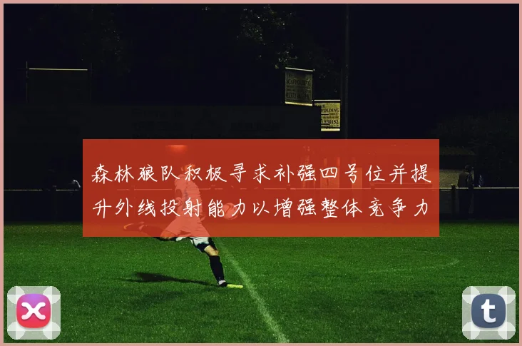 森林狼队积极寻求补强四号位并提升外线投射能力以增强整体竞争力
