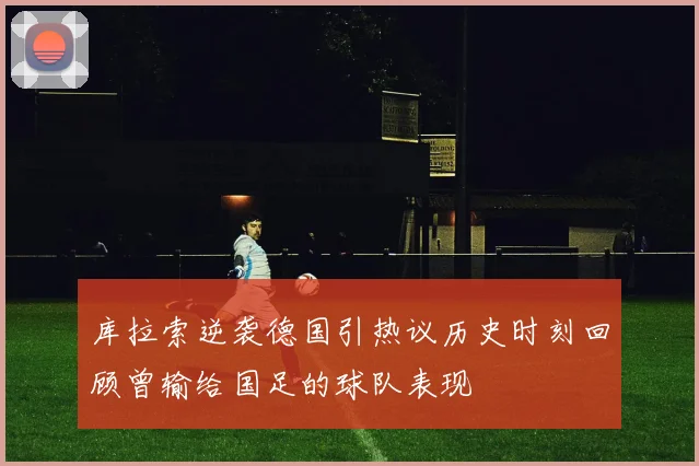 库拉索逆袭德国引热议历史时刻回顾曾输给国足的球队表现