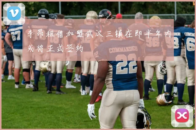 李昂租借加盟武汉三镇在即半年内或将正式签约